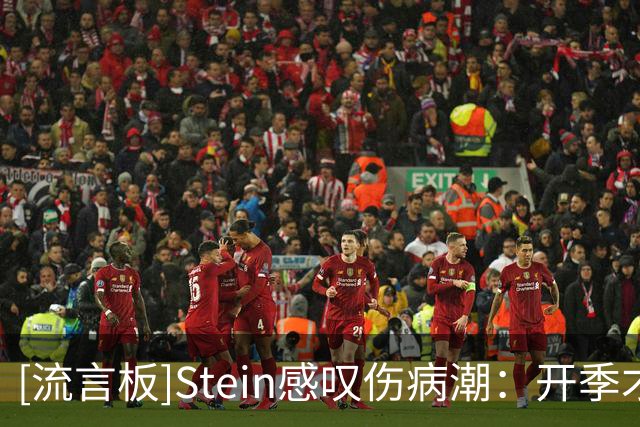 [流言板]Stein感叹伤病潮：开季才第八天，多名球员已需手术